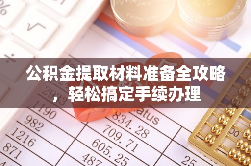 江州公积金提取材料准备全攻略，轻松搞定手续办理