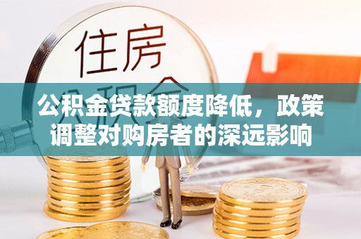 江州公积金贷款额度降低，政策调整对购房者的深远影响