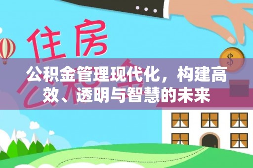 江州公积金管理现代化，构建高效、透明与智慧的未来