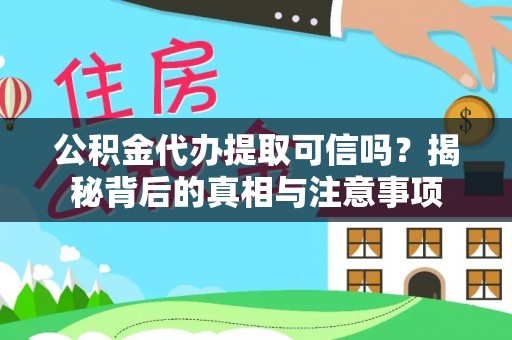 江州公积金代办提取可信吗？揭秘背后的真相与注意事项