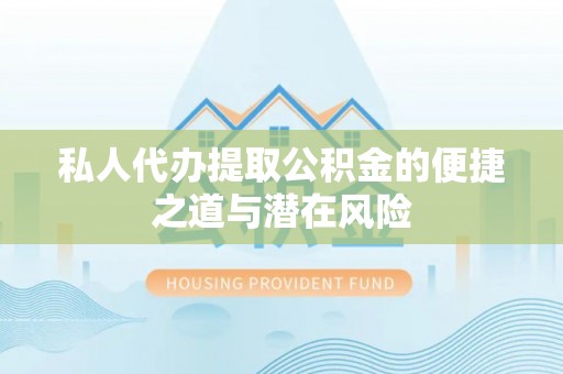 江州私人代办提取公积金的便捷之道与潜在风险