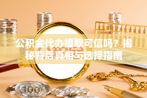 江州公积金代办提取可信吗？揭秘背后真相与选择指南