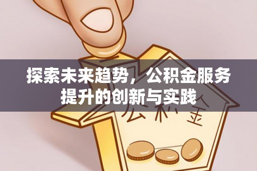 江州探索未来趋势，公积金服务提升的创新与实践