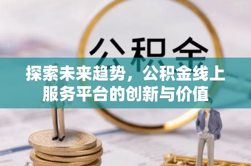 江州探索未来趋势，公积金线上服务平台的创新与价值