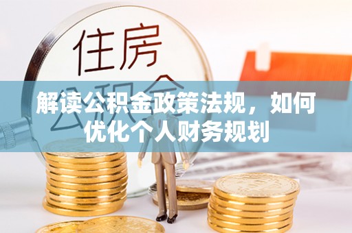 江州解读公积金政策法规，如何优化个人财务规划