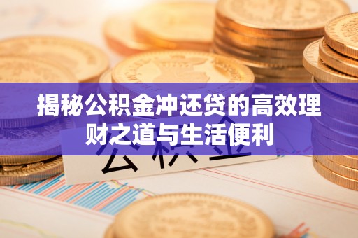 江州揭秘公积金冲还贷的高效理财之道与生活便利