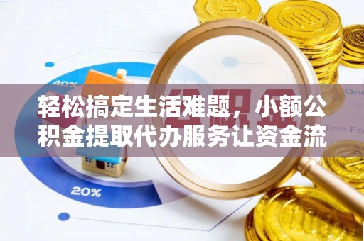 江州轻松搞定生活难题，小额公积金提取代办服务让资金流转更便捷