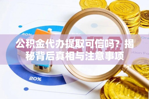 江州公积金代办提取可信吗？揭秘背后真相与注意事项