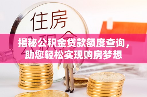 江州揭秘公积金贷款额度查询，助您轻松实现购房梦想