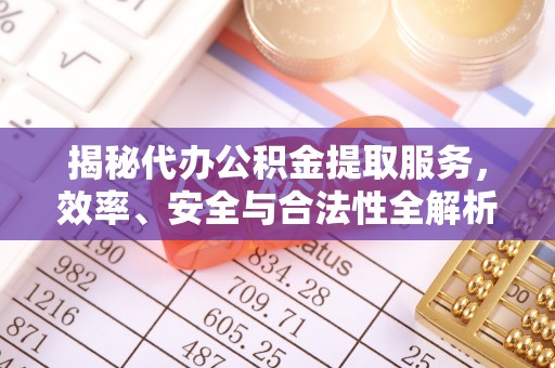 江州揭秘代办公积金提取服务，效率、安全与合法性全解析