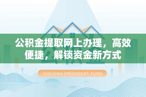 江州公积金提取网上办理，高效便捷，解锁资金新方式