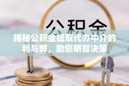 江州揭秘公积金提取代办中介的利与弊，助您明智决策