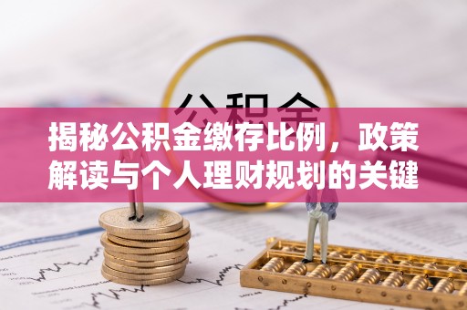 江州揭秘公积金缴存比例，政策解读与个人理财规划的关键