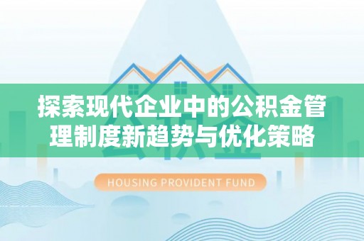 江州探索现代企业中的公积金管理制度新趋势与优化策略