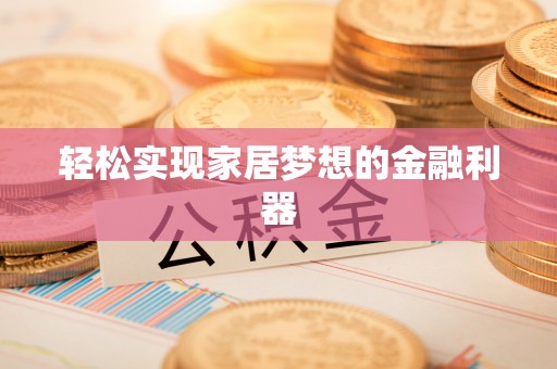 江州轻松实现家居梦想的金融利器