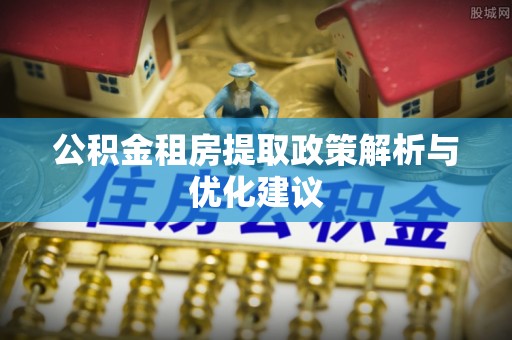 江州公积金租房提取政策解析与优化建议