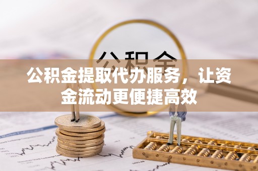 江州公积金提取代办服务，让资金流动更便捷高效