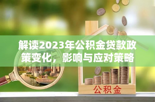 江州解读2023年公积金贷款政策变化，影响与应对策略