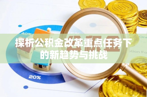 江州探析公积金改革重点任务下的新趋势与挑战