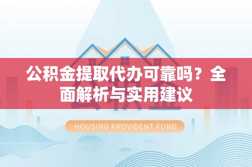 江州公积金提取代办可靠吗？全面解析与实用建议