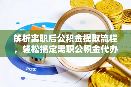 江州解析离职后公积金提取流程，轻松搞定离职公积金代办提取手续