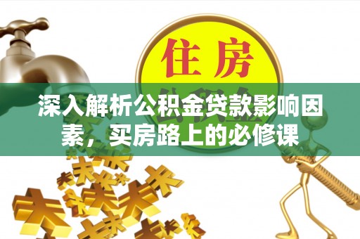 江州深入解析公积金贷款影响因素，买房路上的必修课