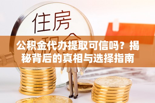 江州公积金代办提取可信吗？揭秘背后的真相与选择指南