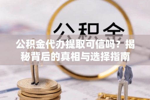江州公积金代办提取可信吗？揭秘背后的真相与选择指南