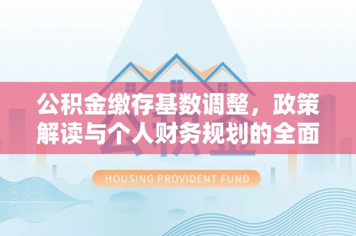 江州公积金缴存基数调整，政策解读与个人财务规划的全面分析