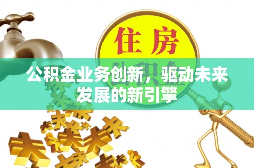 江州公积金业务创新，驱动未来发展的新引擎