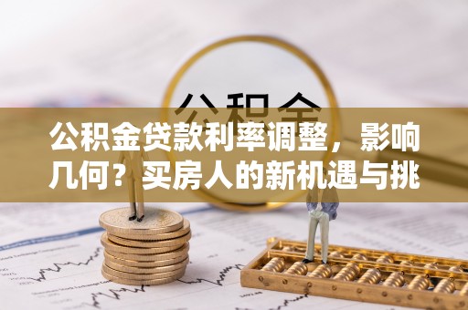江州公积金贷款利率调整，影响几何？买房人的新机遇与挑战