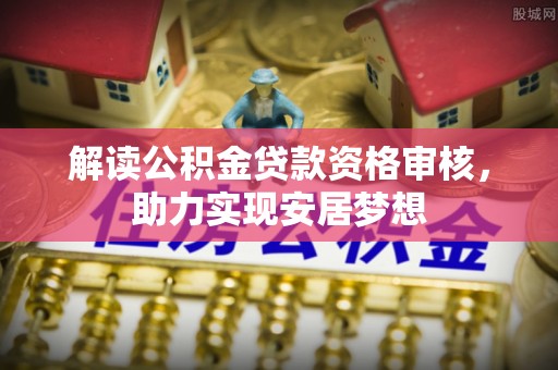 江州解读公积金贷款资格审核，助力实现安居梦想