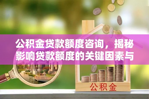 江州公积金贷款额度咨询，揭秘影响贷款额度的关键因素与实用攻略