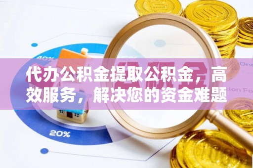 江州代办公积金提取公积金，高效服务，解决您的资金难题