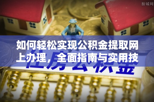 江州如何轻松实现公积金提取网上办理，全面指南与实用技巧