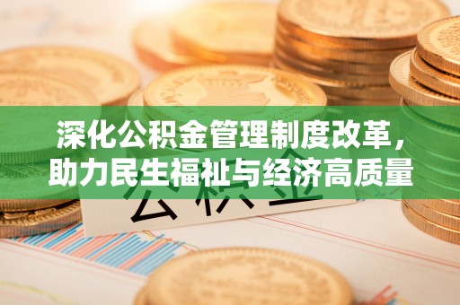 江州深化公积金管理制度改革，助力民生福祉与经济高质量发展