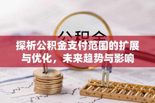 江州探析公积金支付范围的扩展与优化，未来趋势与影响
