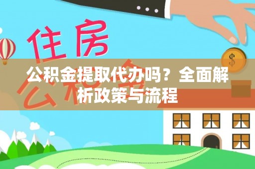 江州公积金提取代办吗？全面解析政策与流程