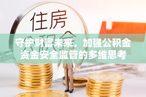 江州守护财富未来，加强公积金资金安全监管的多维思考
