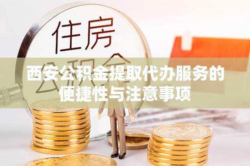 江州西安公积金提取代办服务的便捷性与注意事项