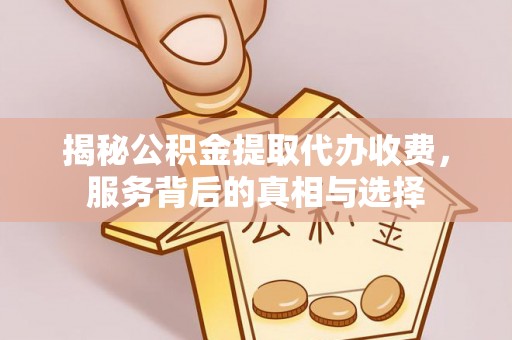 江州揭秘公积金提取代办收费，服务背后的真相与选择