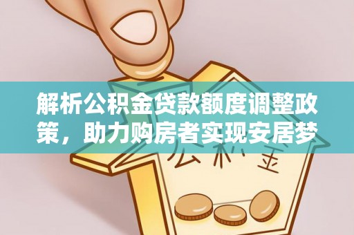江州解析公积金贷款额度调整政策，助力购房者实现安居梦想