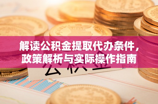 江州解读公积金提取代办条件，政策解析与实际操作指南