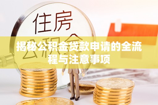 江州揭秘公积金贷款申请的全流程与注意事项