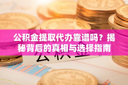 江州公积金提取代办靠谱吗？揭秘背后的真相与选择指南