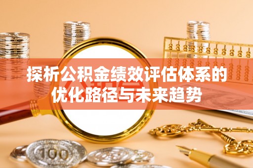 江州探析公积金绩效评估体系的优化路径与未来趋势