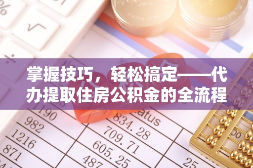 江州掌握技巧，轻松搞定——代办提取住房公积金的全流程解析