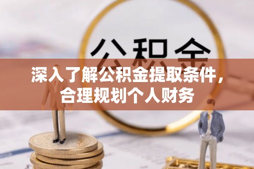 江州深入了解公积金提取条件，合理规划个人财务