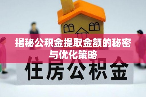 江州揭秘公积金提取金额的秘密与优化策略
