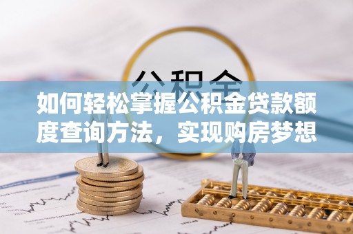 江州如何轻松掌握公积金贷款额度查询方法，实现购房梦想？
